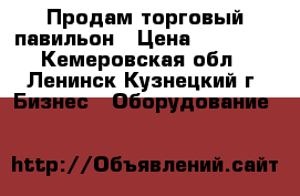   Продам торговый павильон › Цена ­ 40 000 - Кемеровская обл., Ленинск-Кузнецкий г. Бизнес » Оборудование   